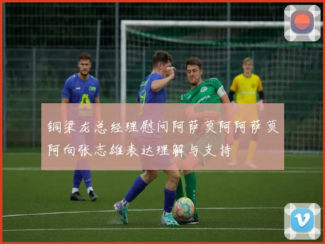 铜梁龙总经理慰问阿萨莫阿阿萨莫阿向张志雄表达理解与支持