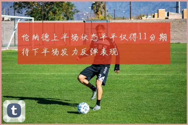 伦纳德上半场状态平平仅得11分期待下半场发力反弹表现