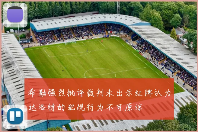 希勒强烈批评裁判未出示红牌认为达洛特的犯规行为不可原谅