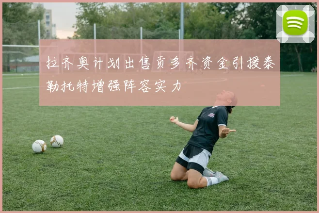 拉齐奥计划出售贡多齐资金引援泰勒托特增强阵容实力