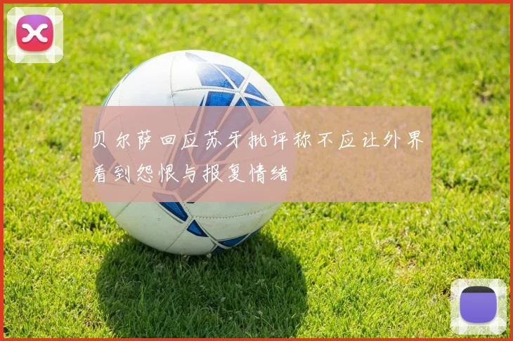 贝尔萨回应苏牙批评称不应让外界看到怨恨与报复情绪