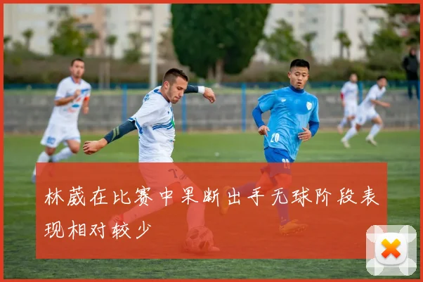 林葳在比赛中果断出手无球阶段表现相对较少