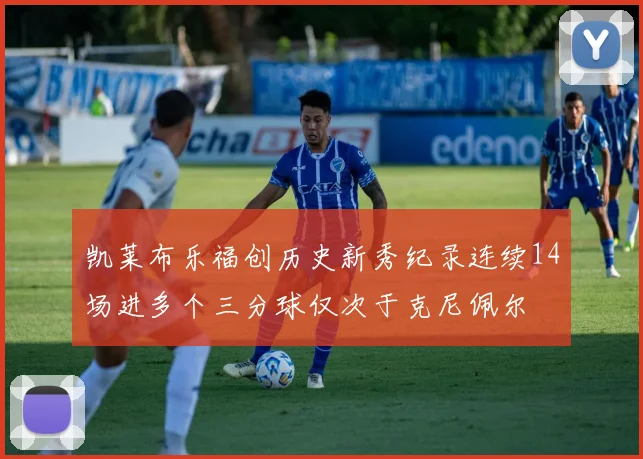 凯莱布乐福创历史新秀纪录连续14场进多个三分球仅次于克尼佩尔