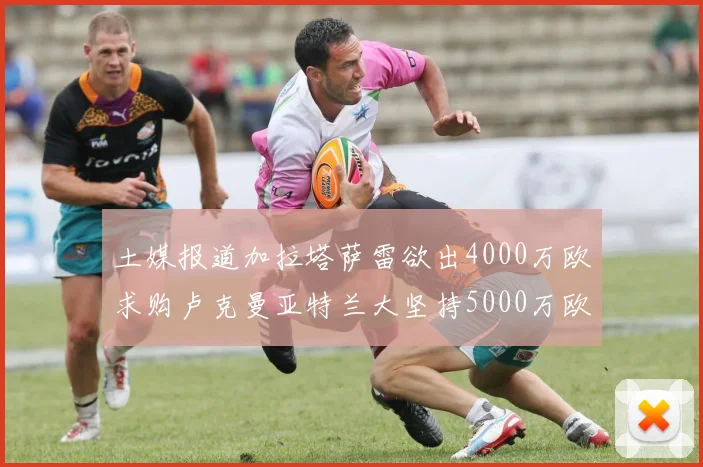土媒报道加拉塔萨雷欲出4000万欧求购卢克曼亚特兰大坚持5000万欧要价