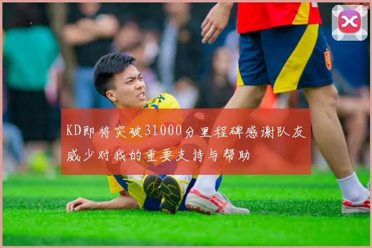 KD即将突破31000分里程碑感谢队友威少对我的重要支持与帮助
