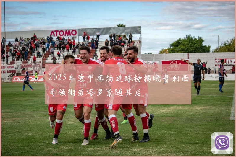 2025年意甲客场进球榜揭晓普利西奇领衔劳塔罗紧随其后