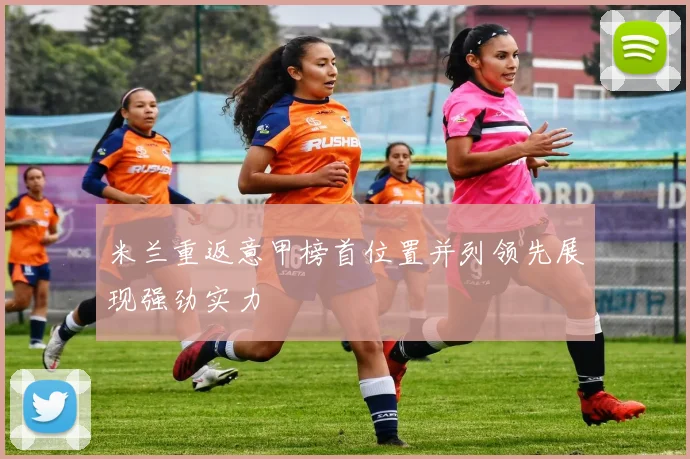 米兰重返意甲榜首位置并列领先展现强劲实力