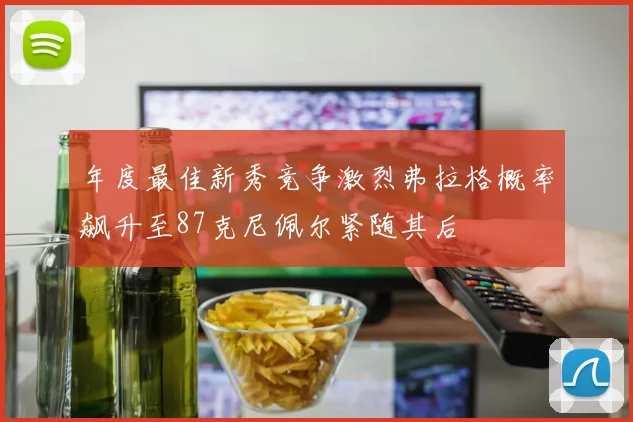 年度最佳新秀竞争激烈弗拉格概率飙升至87克尼佩尔紧随其后