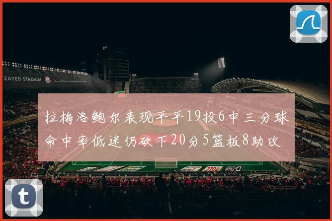 拉梅洛鲍尔表现平平19投6中三分球命中率低迷仍砍下20分5篮板8助攻