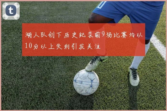 湖人队创下历史纪录前9场比赛均以10分以上失利引发关注