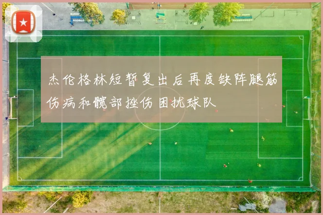 杰伦格林短暂复出后再度缺阵腿筋伤病和髋部挫伤困扰球队