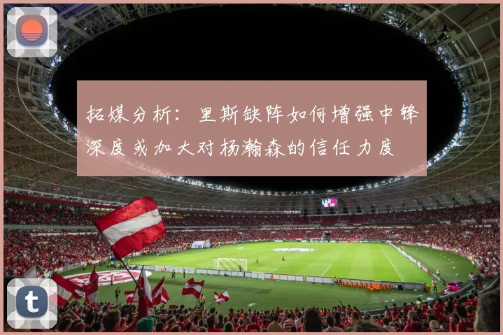 拓媒分析：里斯缺阵如何增强中锋深度或加大对杨瀚森的信任力度