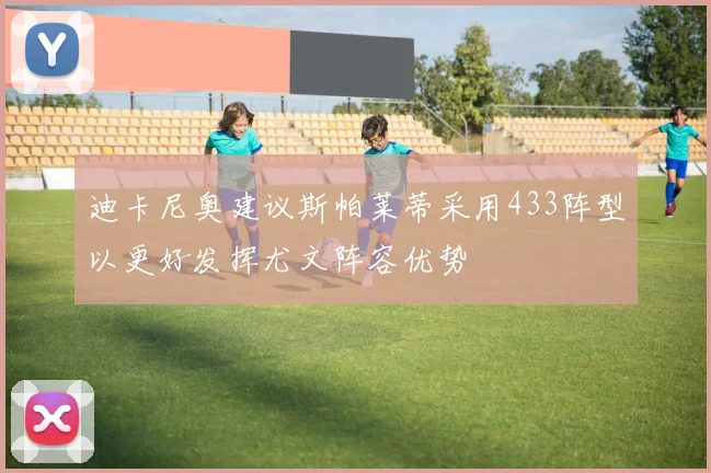 迪卡尼奥建议斯帕莱蒂采用433阵型以更好发挥尤文阵容优势