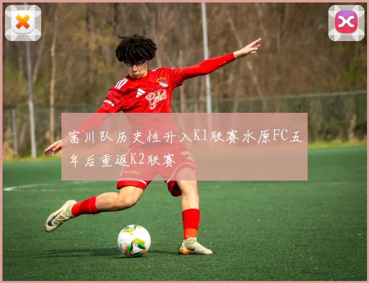 富川队历史性升入K1联赛水原FC五年后重返K2联赛