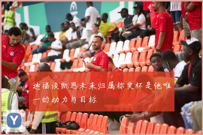迪福谈凯恩未来归属称奖杯是他唯一的动力与目标