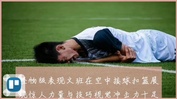 怪物级表现文班在空中接球扣篮展现惊人力量与技巧视觉冲击力十足