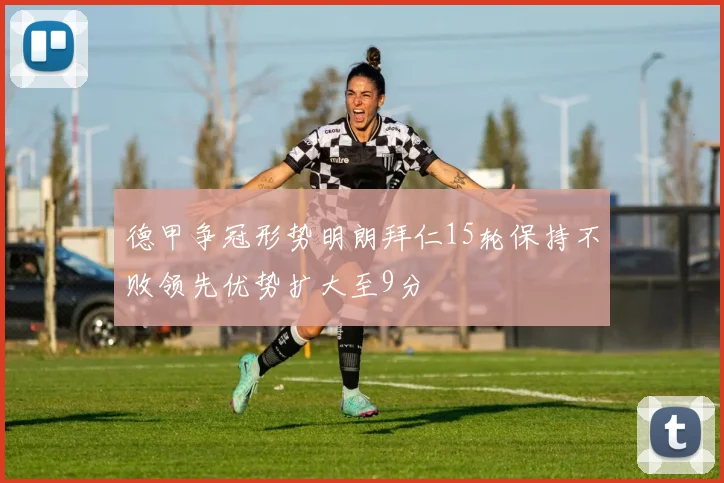 德甲争冠形势明朗拜仁15轮保持不败领先优势扩大至9分