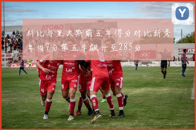 科比与里夫斯前五年得分对比新秀年均7分第五季飙升至285分